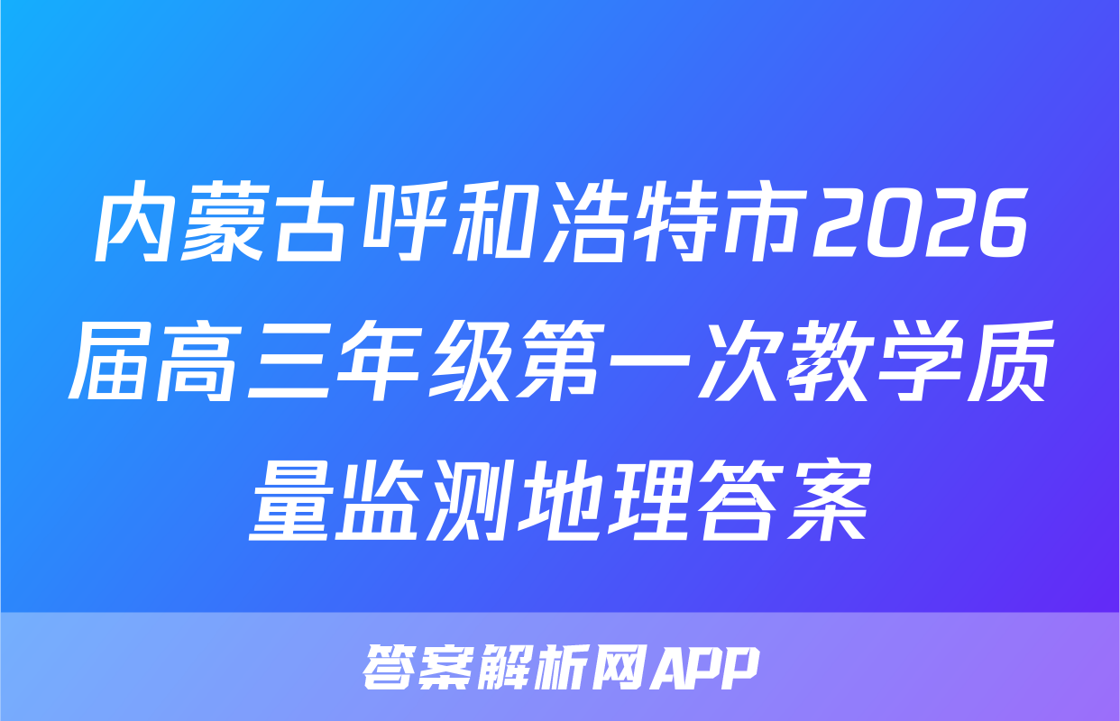 内蒙古呼和浩特市2026届高三年级第一次教学质量监测地理答案