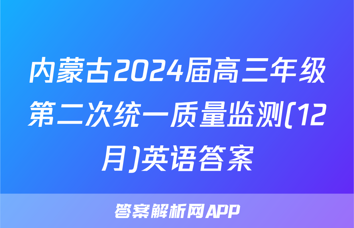 内蒙古2024届高三年级第二次统一质量监测(12月)英语答案