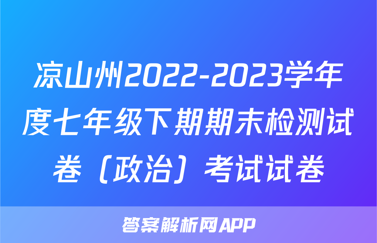 凉山州2022-2023学年度七年级下期期末检测试卷（政治）考试试卷