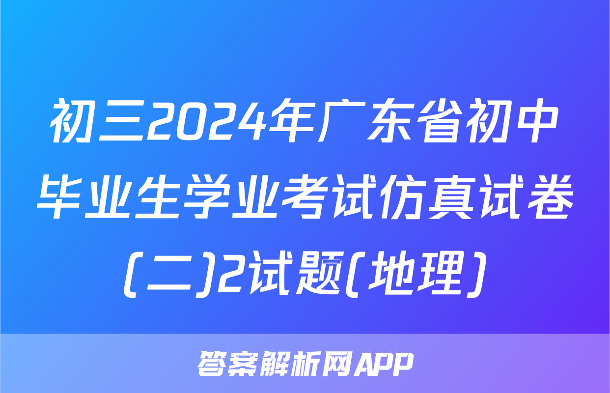 初三2024年广东省初中毕业生学业考试仿真试卷(二)2试题(地理)
