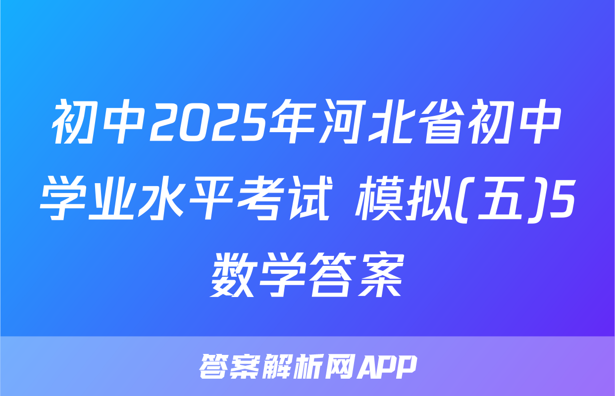 初中2025年河北省初中学业水平考试 模拟(五)5数学答案