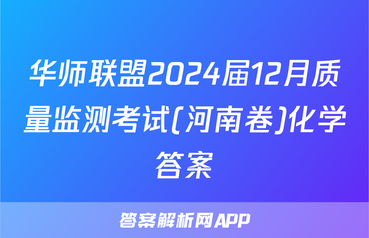 华师联盟2024届12月质量监测考试(河南卷)化学答案