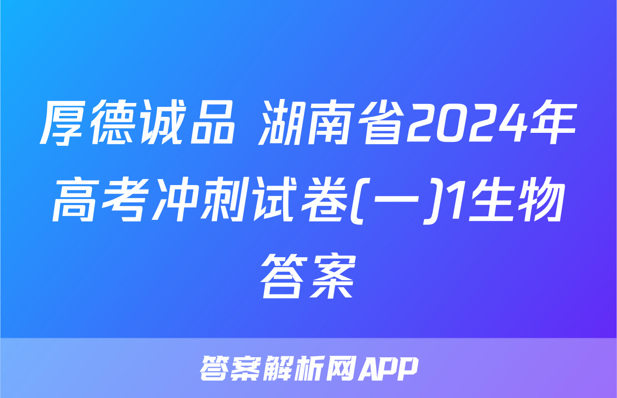厚德诚品 湖南省2024年高考冲刺试卷(一)1生物答案