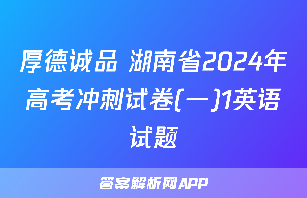 厚德诚品 湖南省2024年高考冲刺试卷(一)1英语试题