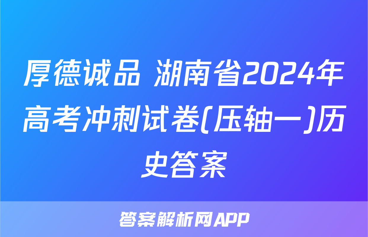 厚德诚品 湖南省2024年高考冲刺试卷(压轴一)历史答案