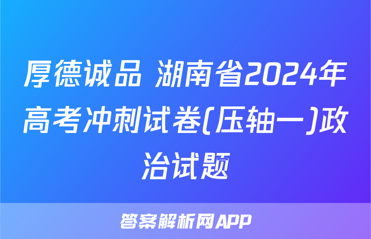 厚德诚品 湖南省2024年高考冲刺试卷(压轴一)政治试题