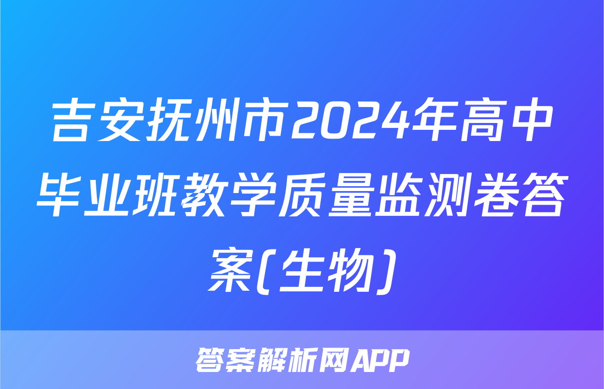 吉安抚州市2024年高中毕业班教学质量监测卷答案(生物)