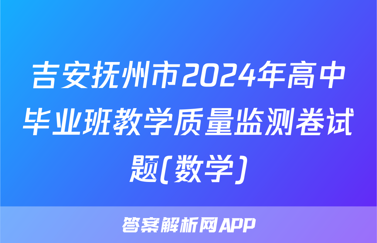 吉安抚州市2024年高中毕业班教学质量监测卷试题(数学)