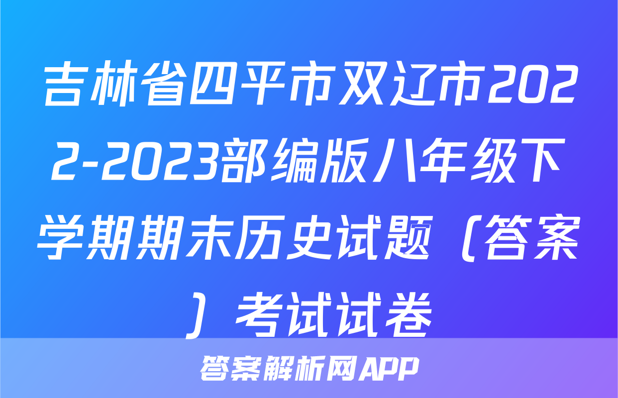 吉林省四平市双辽市2022-2023部编版八年级下学期期末历史试题（答案）考试试卷