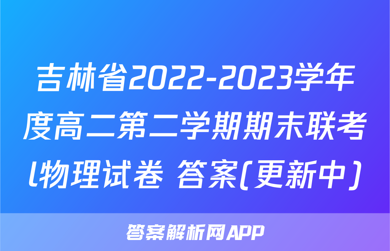 吉林省2022-2023学年度高二第二学期期末联考l物理试卷 答案(更新中)
