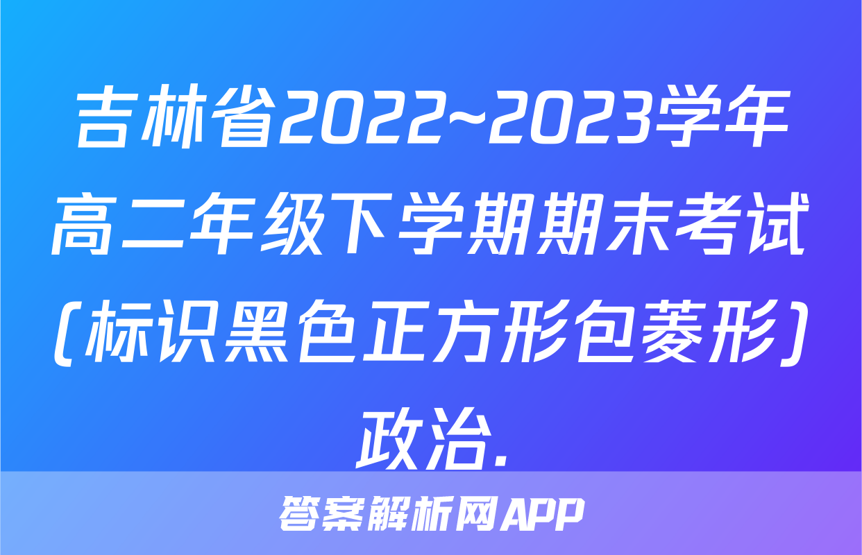 吉林省2022~2023学年高二年级下学期期末考试(标识黑色正方形包菱形)政治.