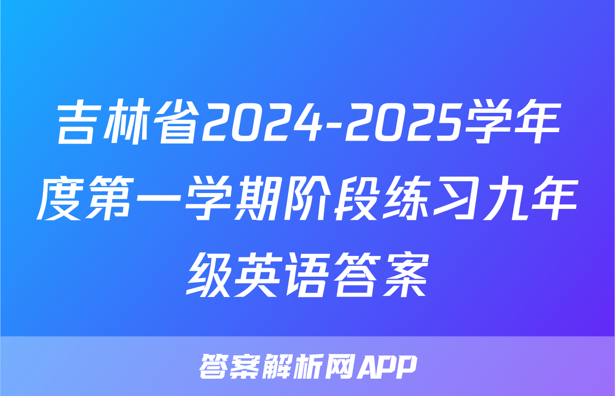 吉林省2024-2025学年度第一学期阶段练习九年级英语答案