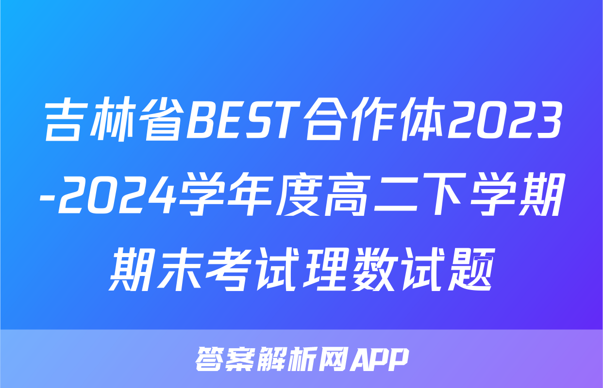吉林省BEST合作体2023-2024学年度高二下学期期末考试理数试题