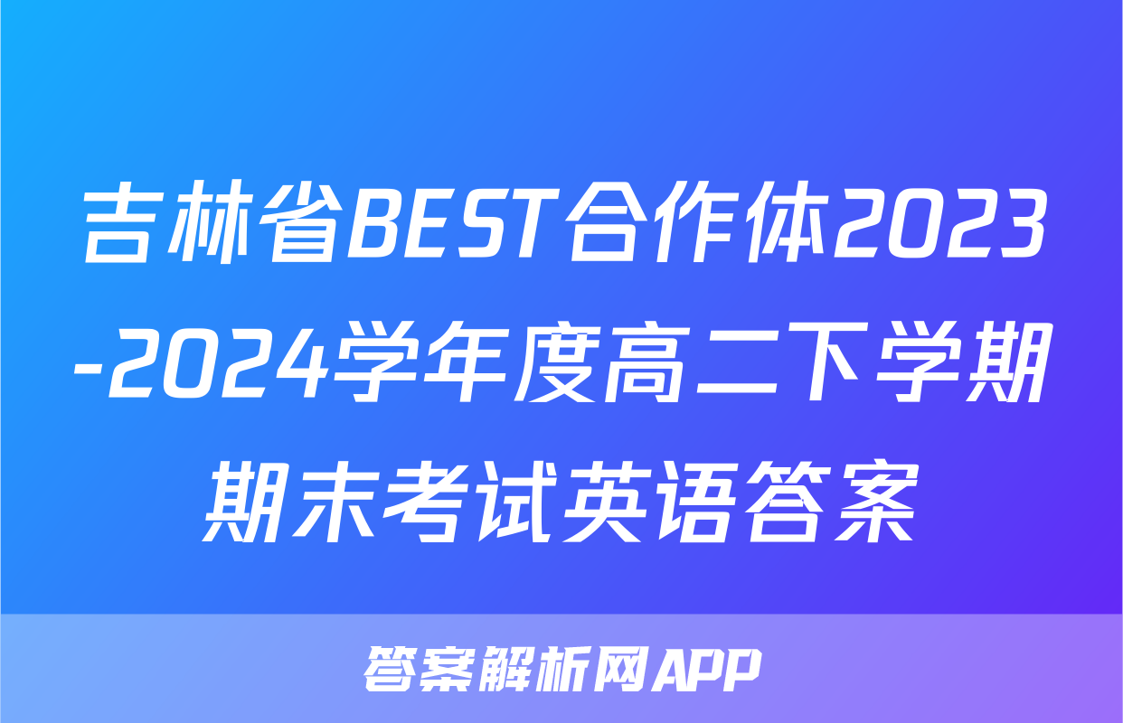 吉林省BEST合作体2023-2024学年度高二下学期期末考试英语答案