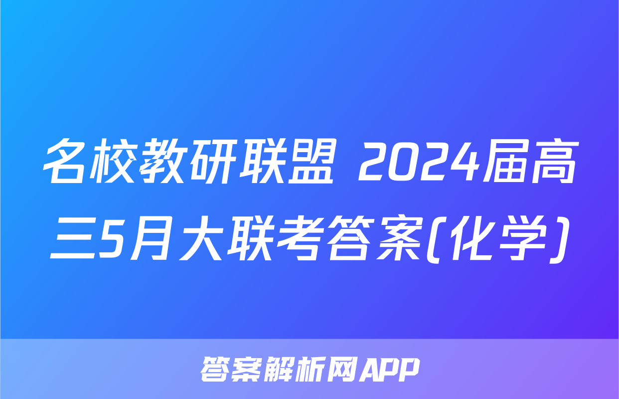 名校教研联盟 2024届高三5月大联考答案(化学)