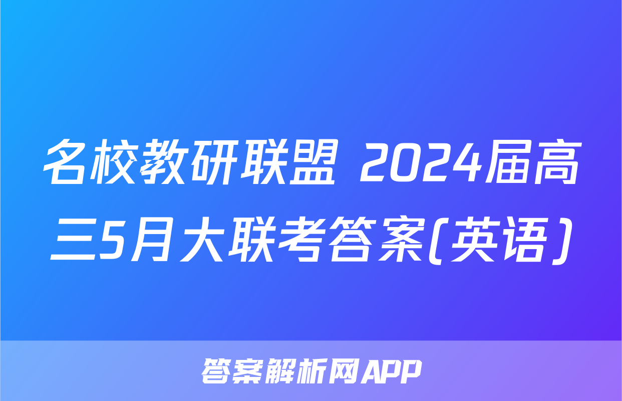 名校教研联盟 2024届高三5月大联考答案(英语)