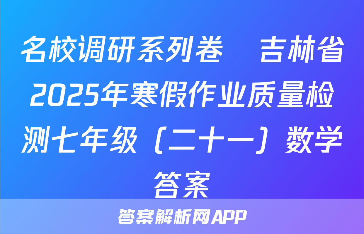 名校调研系列卷•吉林省2025年寒假作业质量检测七年级（二十一）数学答案