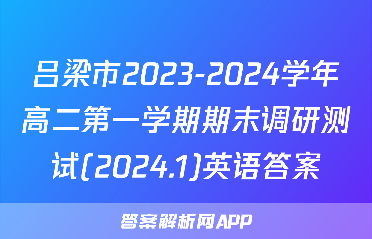 吕梁市2023-2024学年高二第一学期期末调研测试(2024.1)英语答案