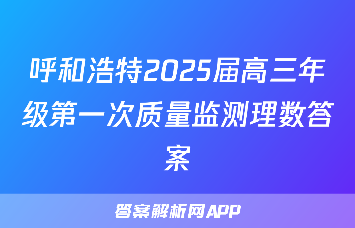 呼和浩特2025届高三年级第一次质量监测理数答案