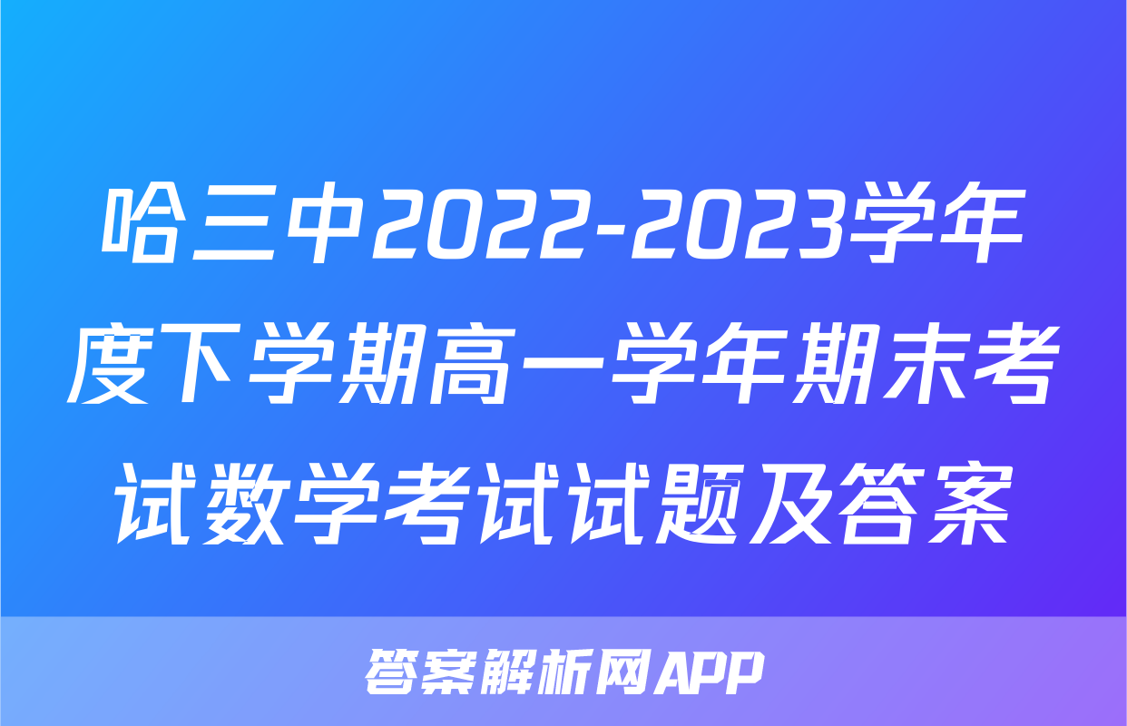 哈三中2022-2023学年度下学期高一学年期末考试数学考试试题及答案