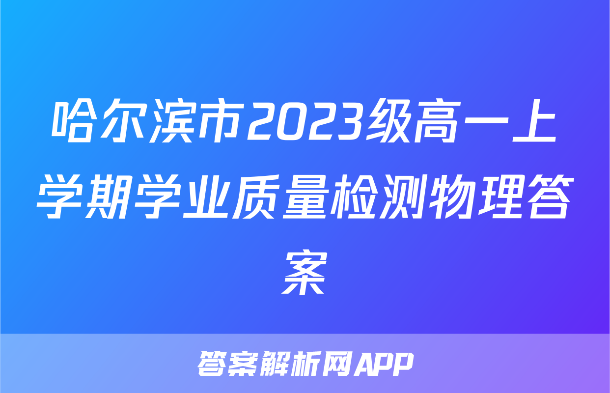 哈尔滨市2023级高一上学期学业质量检测物理答案