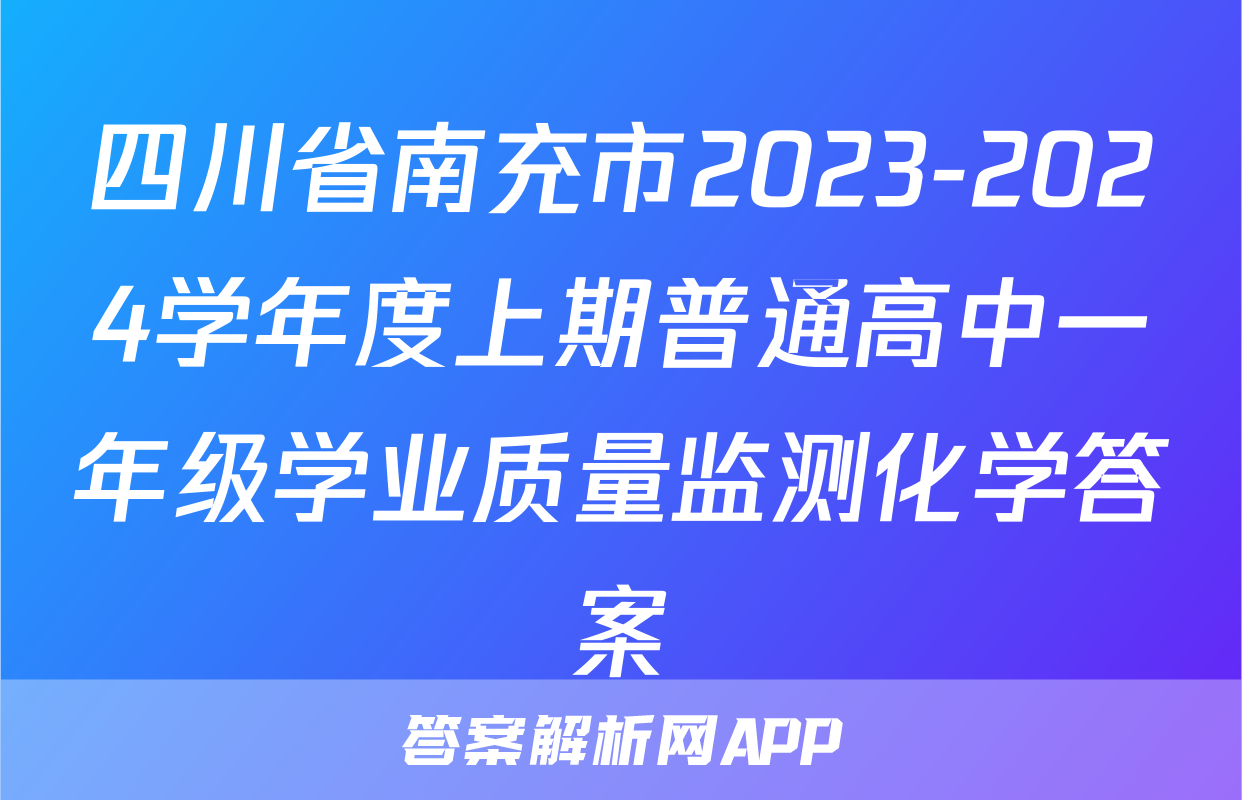 四川省南充市2023-2024学年度上期普通高中一年级学业质量监测化学答案