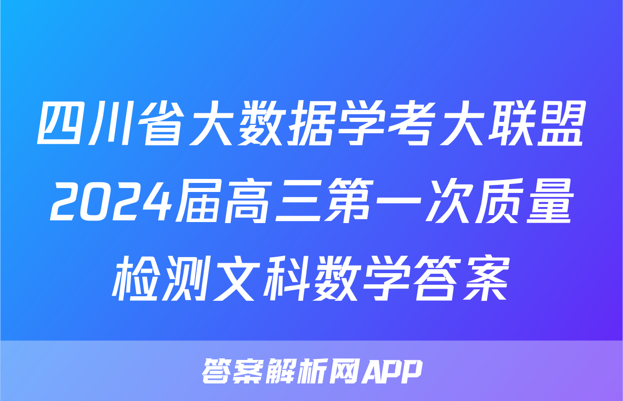 四川省大数据学考大联盟2024届高三第一次质量检测文科数学答案