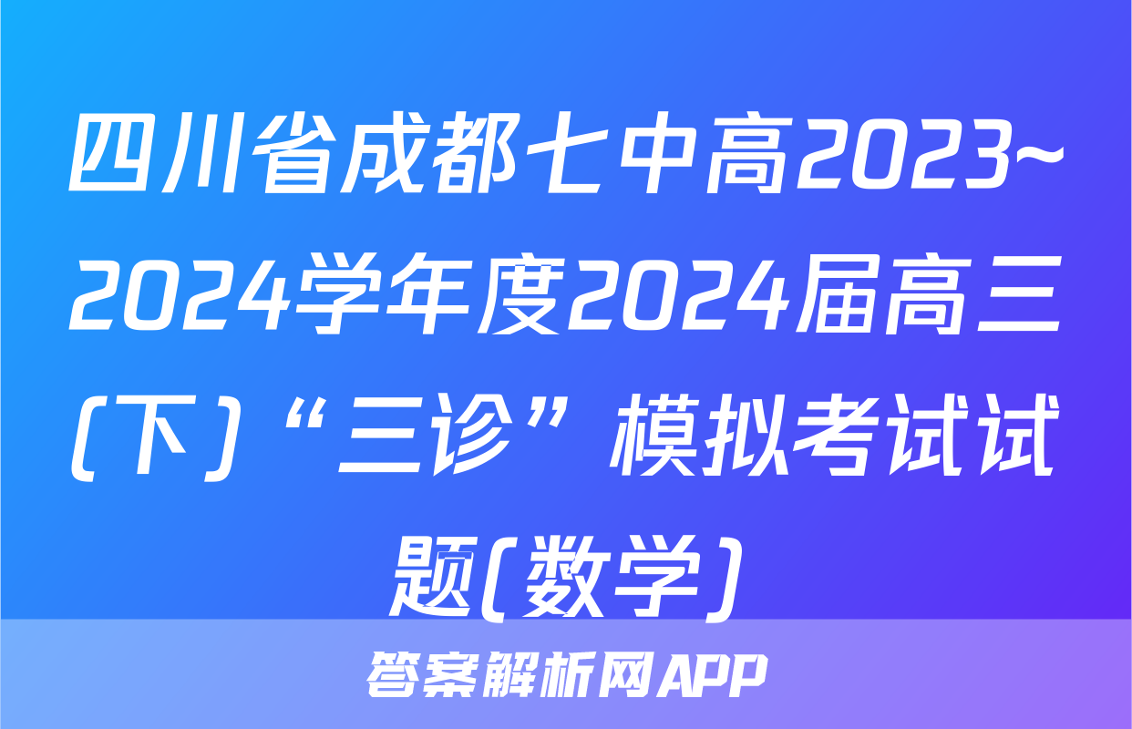 四川省成都七中高2023~2024学年度2024届高三(下)“三诊”模拟考试试题(数学)