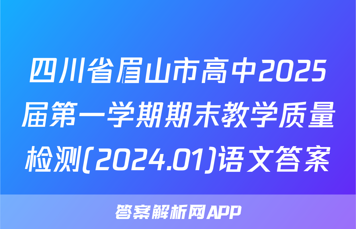四川省眉山市高中2025届第一学期期末教学质量检测(2024.01)语文答案