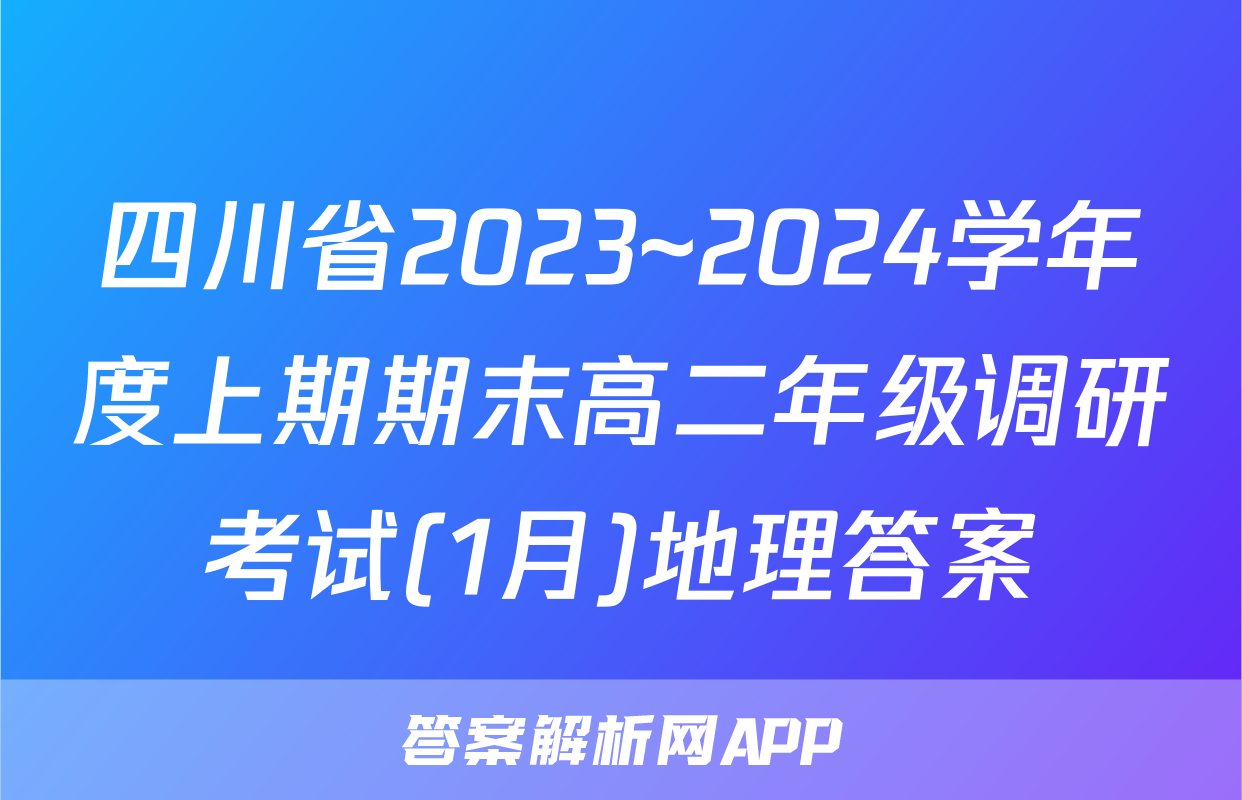 四川省2023~2024学年度上期期末高二年级调研考试(1月)地理答案