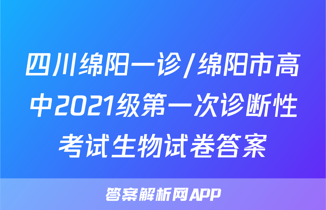 四川绵阳一诊/绵阳市高中2021级第一次诊断性考试生物试卷答案