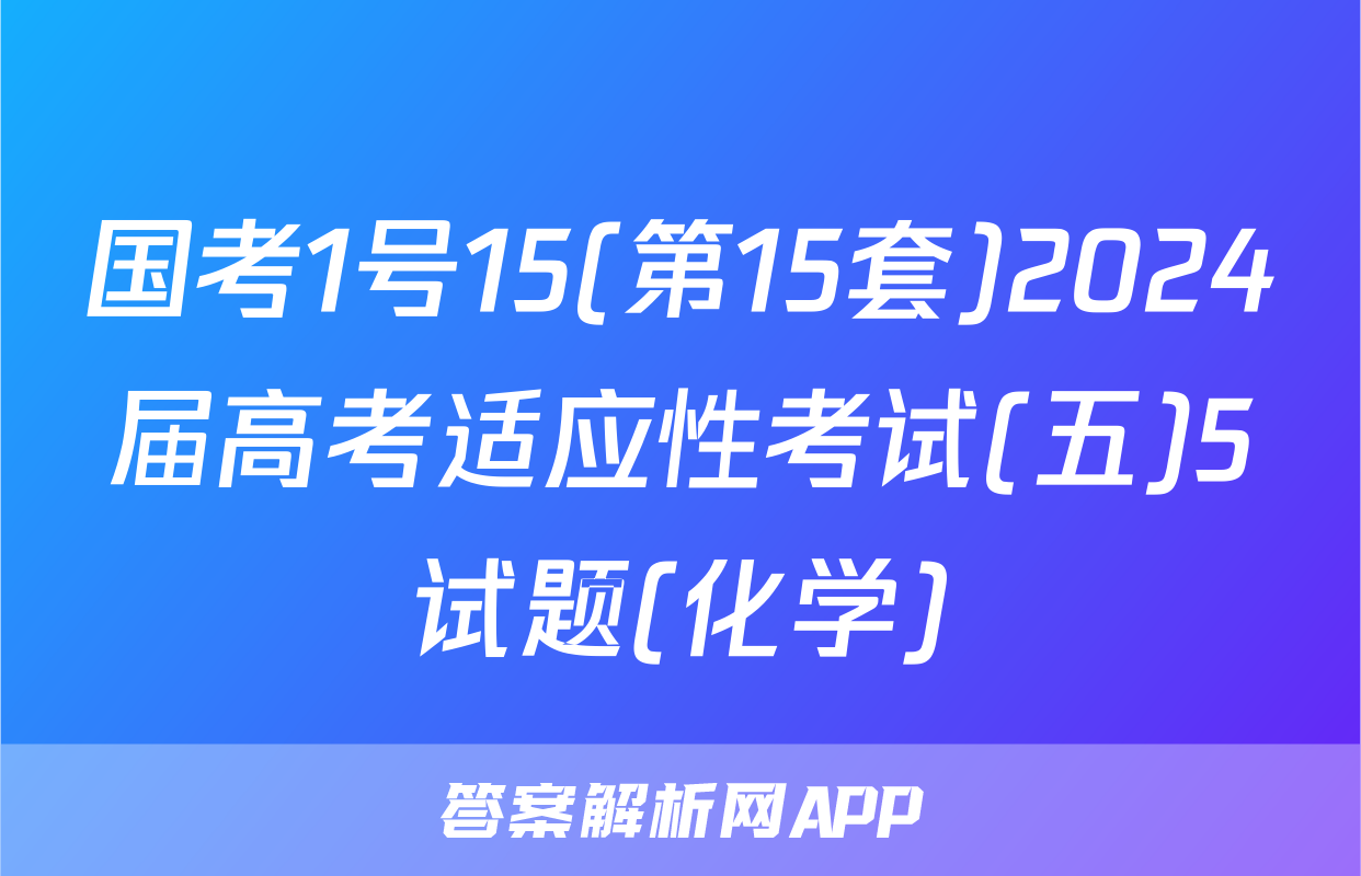国考1号15(第15套)2024届高考适应性考试(五)5试题(化学)