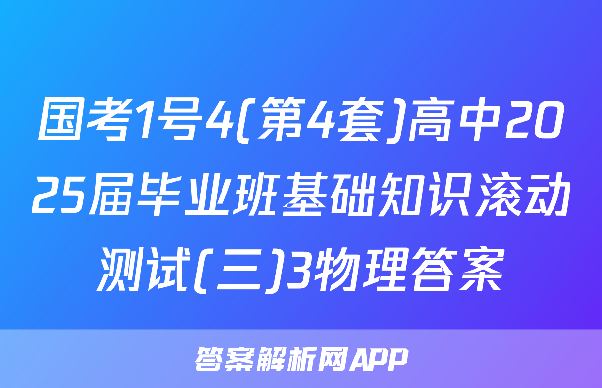 国考1号4(第4套)高中2025届毕业班基础知识滚动测试(三)3物理答案