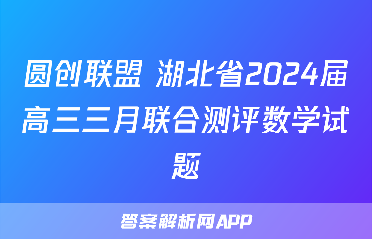 圆创联盟 湖北省2024届高三三月联合测评数学试题