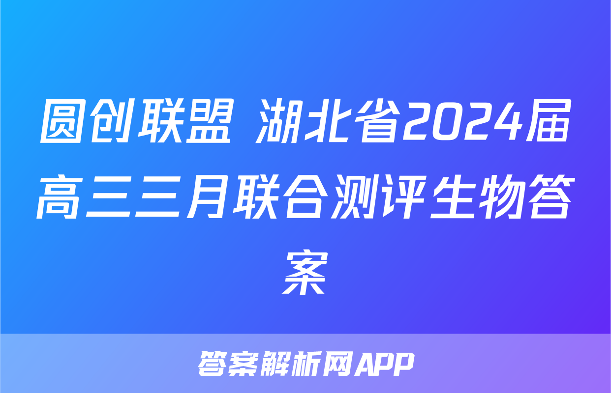 圆创联盟 湖北省2024届高三三月联合测评生物答案