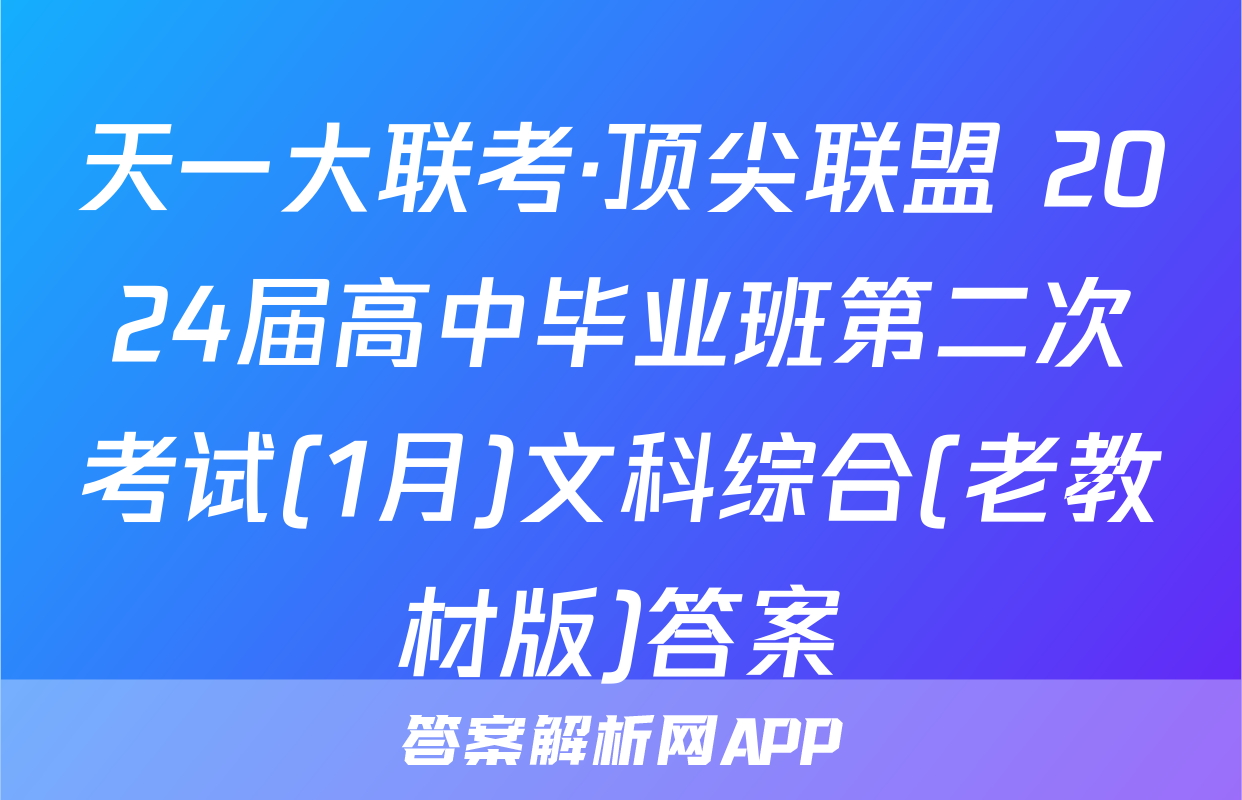 天一大联考·顶尖联盟 2024届高中毕业班第二次考试(1月)文科综合(老教材版)答案