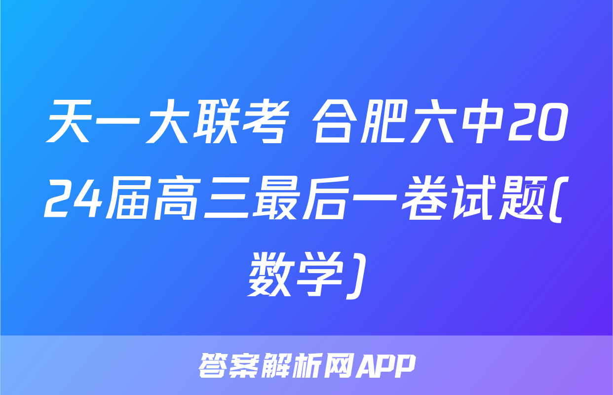 天一大联考 合肥六中2024届高三最后一卷试题(数学)
