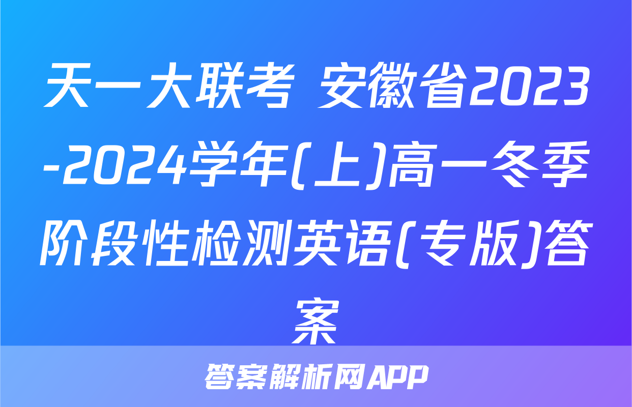 天一大联考 安徽省2023-2024学年(上)高一冬季阶段性检测英语(专版)答案