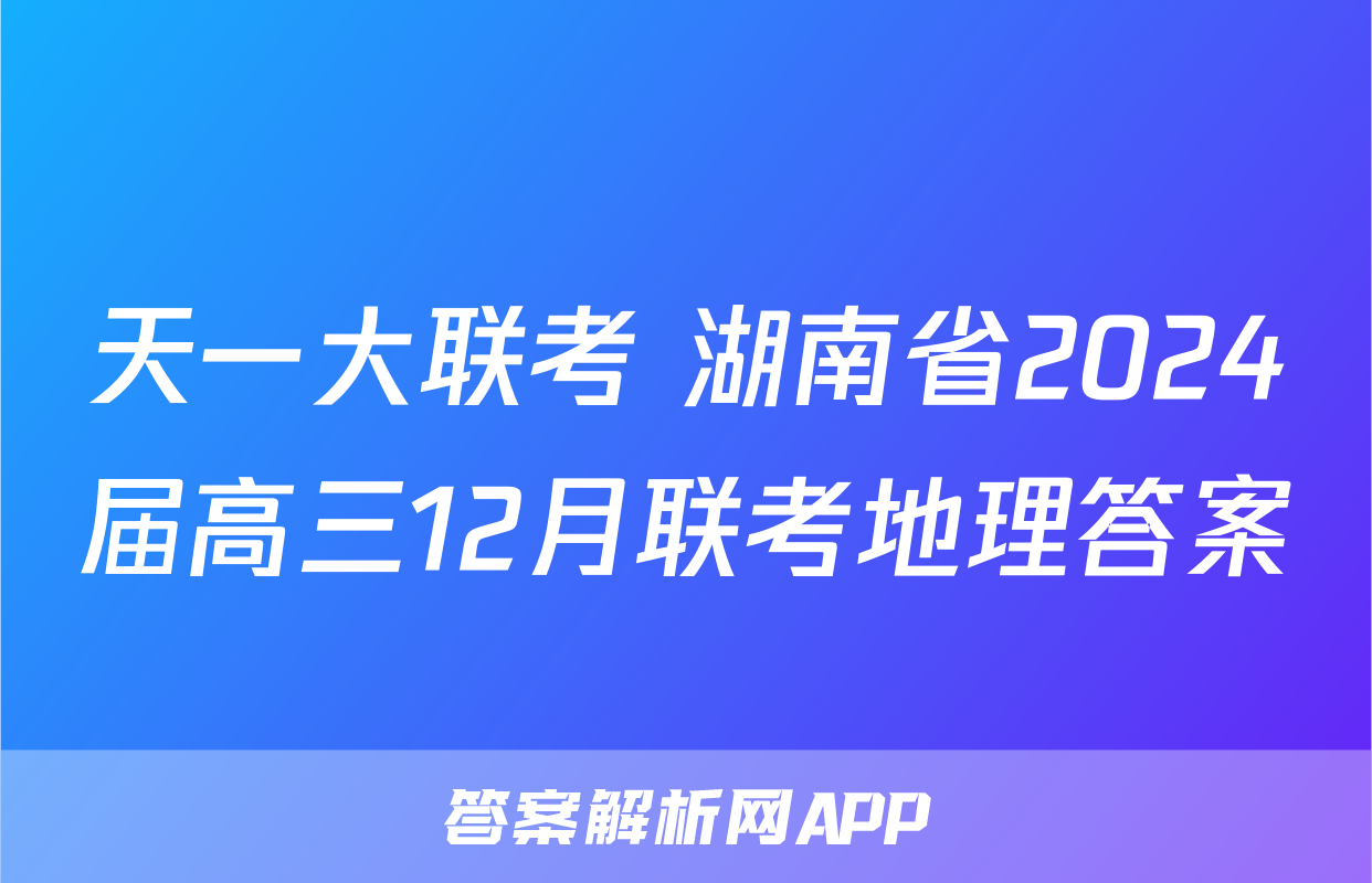 天一大联考 湖南省2024届高三12月联考地理答案