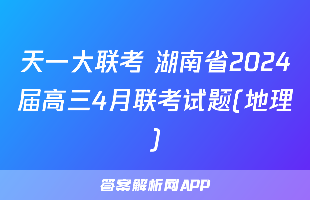 天一大联考 湖南省2024届高三4月联考试题(地理)
