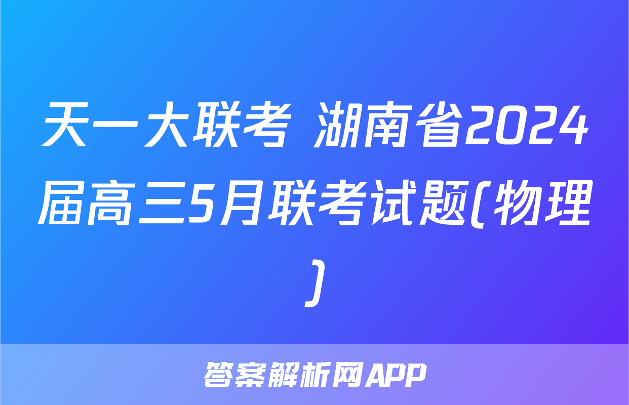 天一大联考 湖南省2024届高三5月联考试题(物理)