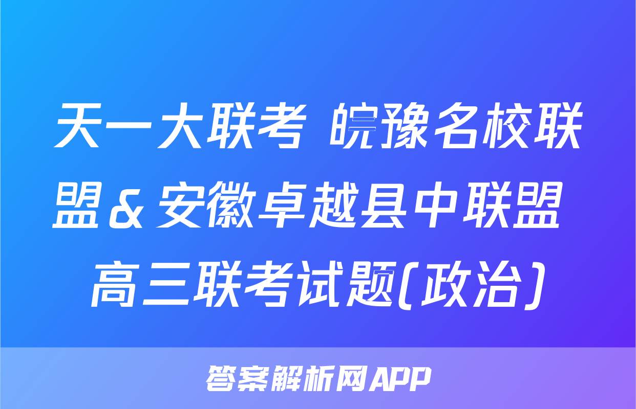 天一大联考 皖豫名校联盟＆安徽卓越县中联盟 高三联考试题(政治)