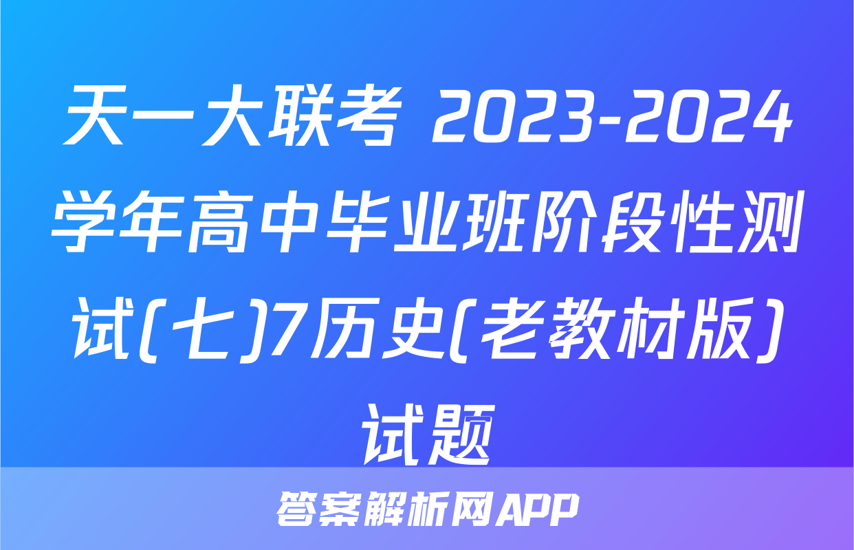 天一大联考 2023-2024学年高中毕业班阶段性测试(七)7历史(老教材版)试题