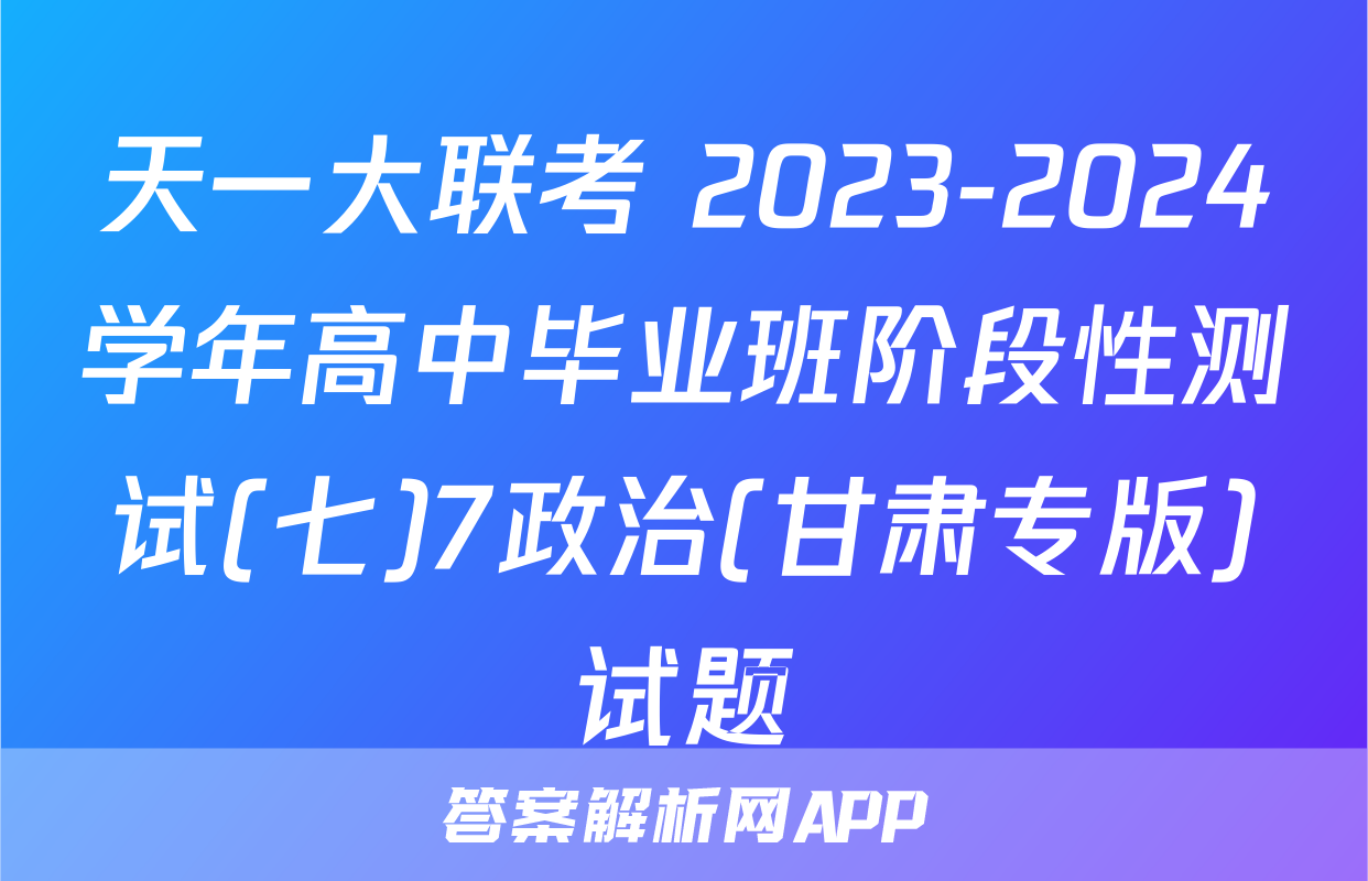 天一大联考 2023-2024学年高中毕业班阶段性测试(七)7政治(甘肃专版)试题