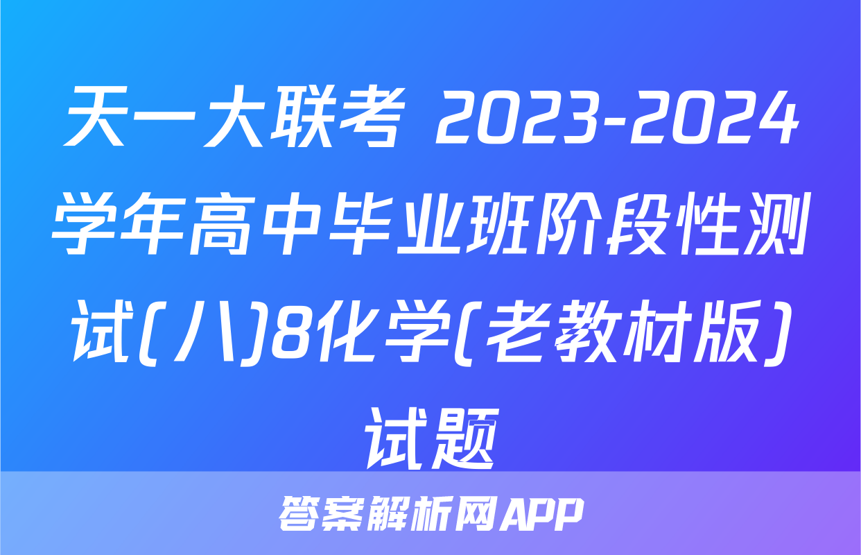 天一大联考 2023-2024学年高中毕业班阶段性测试(八)8化学(老教材版)试题
