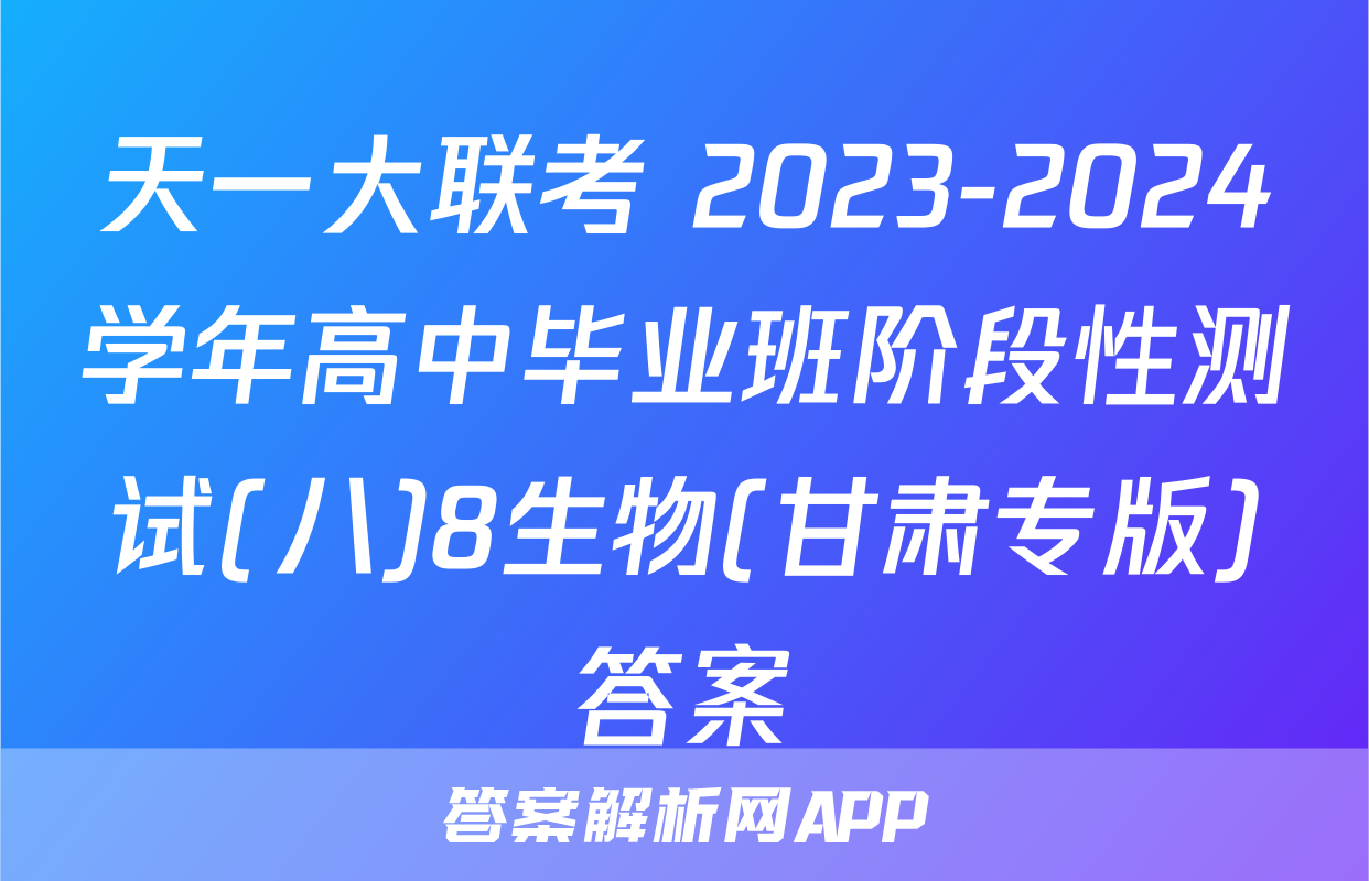 天一大联考 2023-2024学年高中毕业班阶段性测试(八)8生物(甘肃专版)答案