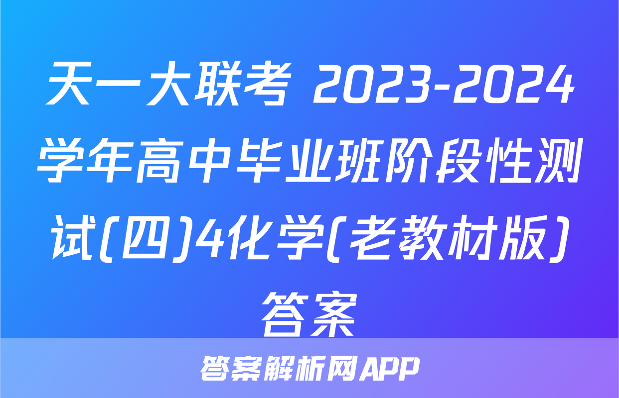 天一大联考 2023-2024学年高中毕业班阶段性测试(四)4化学(老教材版)答案