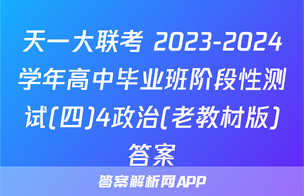 天一大联考 2023-2024学年高中毕业班阶段性测试(四)4政治(老教材版)答案