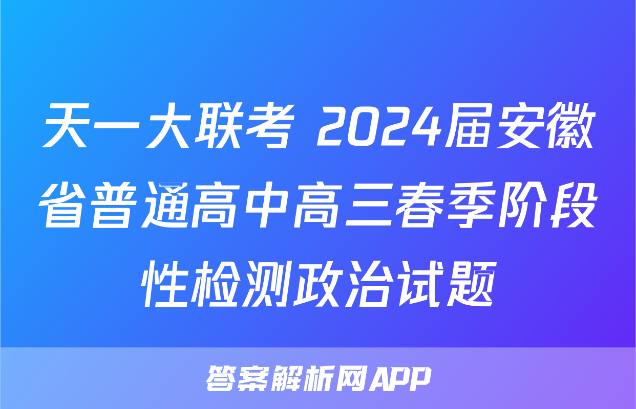 天一大联考 2024届安徽省普通高中高三春季阶段性检测政治试题