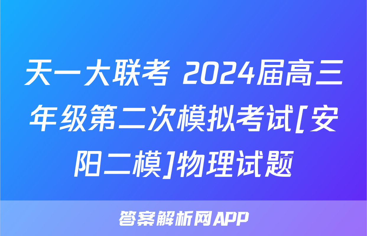 天一大联考 2024届高三年级第二次模拟考试[安阳二模]物理试题